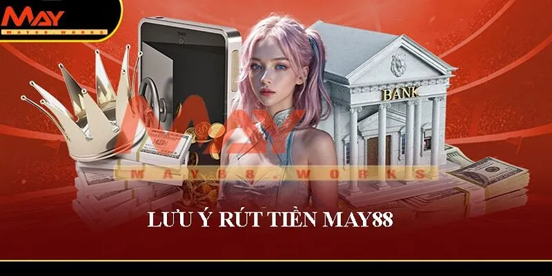 Lưu ý quan trọng rút tiền may88